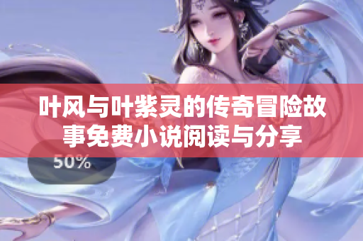 叶风与叶紫灵的传奇冒险故事免费小说阅读与分享