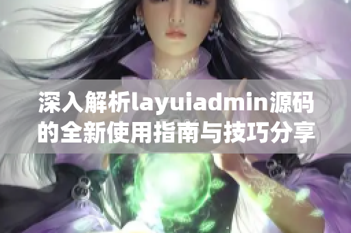 深入解析layuiadmin源码的全新使用指南与技巧分享