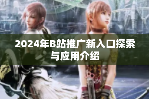 2024年B站推广新入口探索与应用介绍