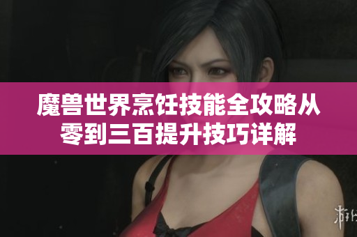 魔兽世界烹饪技能全攻略从零到三百提升技巧详解