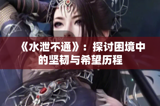 《水泄不通》：探讨困境中的坚韧与希望历程