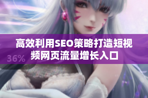 高效利用SEO策略打造短视频网页流量增长入口