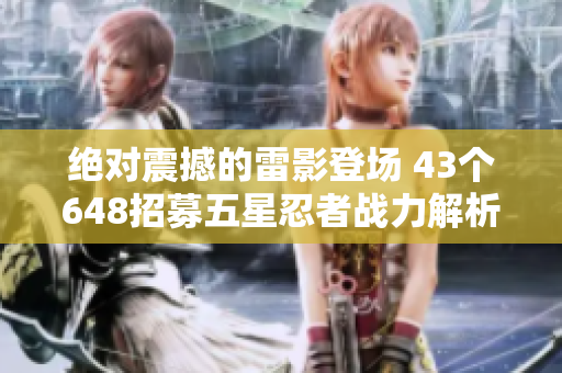 绝对震撼的雷影登场 43个648招募五星忍者战力解析
