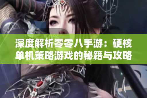 深度解析零零八手游：硬核单机策略游戏的秘籍与攻略分享