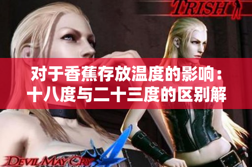 对于香蕉存放温度的影响：十八度与二十三度的区别解析
