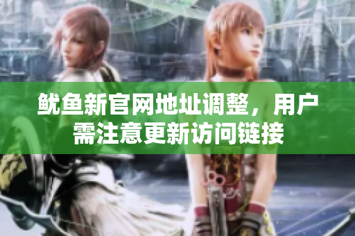 鱿鱼新官网地址调整，用户需注意更新访问链接