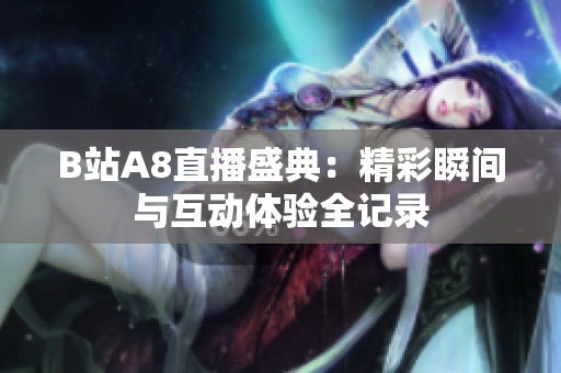 B站A8直播盛典：精彩瞬间与互动体验全记录