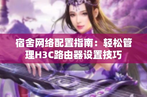 宿舍网络配置指南：轻松管理H3C路由器设置技巧