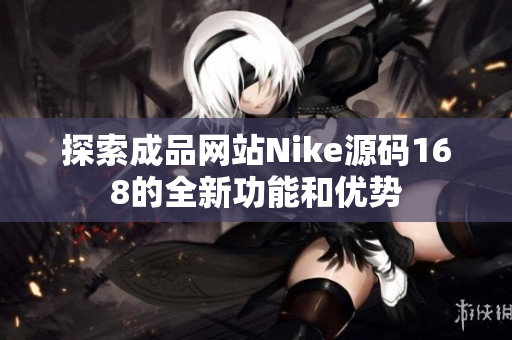 探索成品网站Nike源码168的全新功能和优势