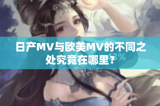 日产MV与欧美MV的不同之处究竟在哪里？