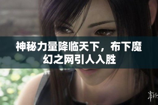 神秘力量降临天下，布下魔幻之网引人入胜