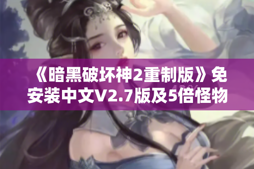 《暗黑破坏神2重制版》免安装中文V2.7版及5倍怪物mod分享