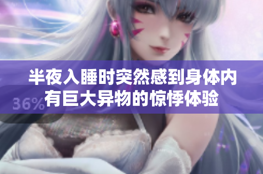 半夜入睡时突然感到身体内有巨大异物的惊悸体验