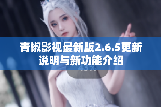 青椒影视最新版2.6.5更新说明与新功能介绍