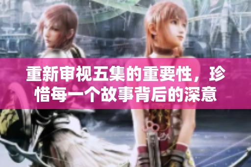 重新审视五集的重要性，珍惜每一个故事背后的深意