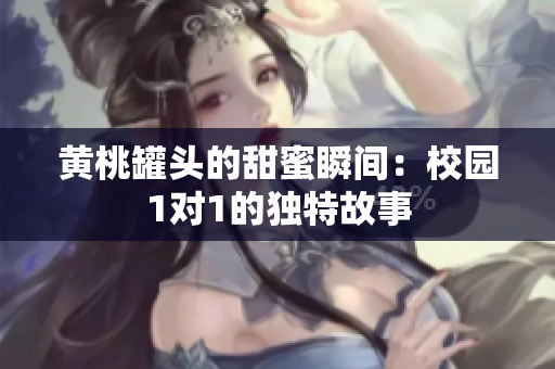 黄桃罐头的甜蜜瞬间：校园1对1的独特故事
