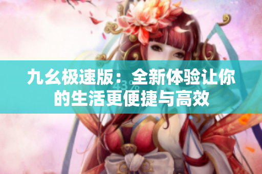 九幺极速版：全新体验让你的生活更便捷与高效