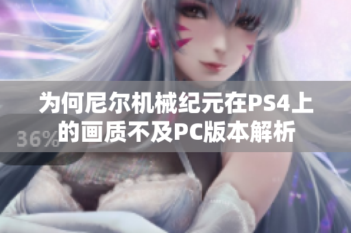 为何尼尔机械纪元在PS4上的画质不及PC版本解析