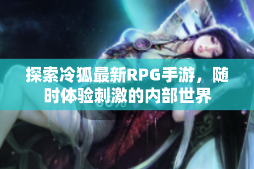 探索冷狐最新RPG手游，随时体验刺激的内部世界