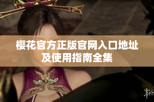 樱花官方正版官网入口地址及使用指南全集