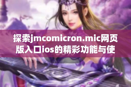 探索jmcomicron.mic网页版入口ios的精彩功能与使用体验