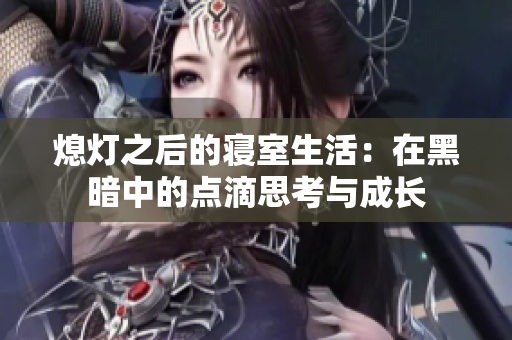 熄灯之后的寝室生活：在黑暗中的点滴思考与成长