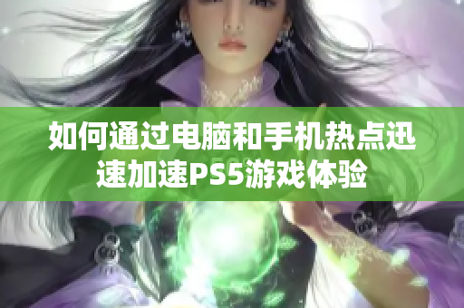 如何通过电脑和手机热点迅速加速PS5游戏体验