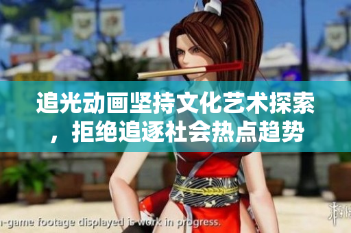 追光动画坚持文化艺术探索，拒绝追逐社会热点趋势