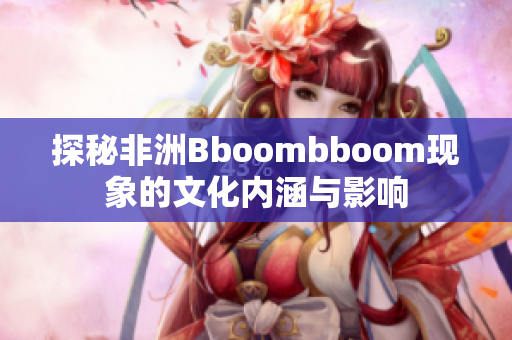 探秘非洲Bboombboom现象的文化内涵与影响