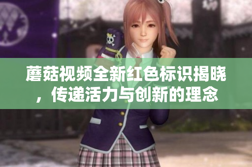 蘑菇视频全新红色标识揭晓，传递活力与创新的理念
