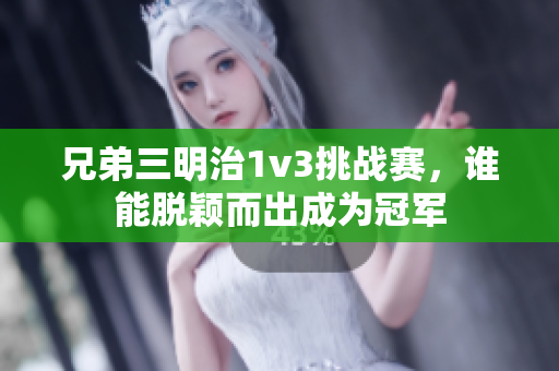 兄弟三明治1v3挑战赛，谁能脱颖而出成为冠军