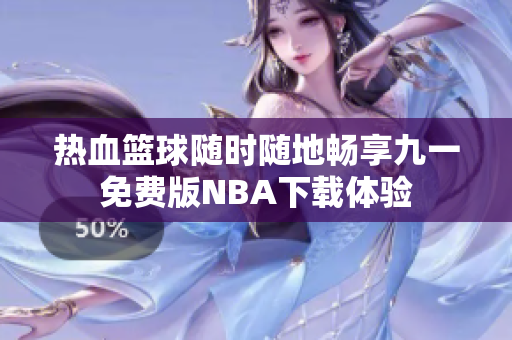 热血篮球随时随地畅享九一免费版NBA下载体验