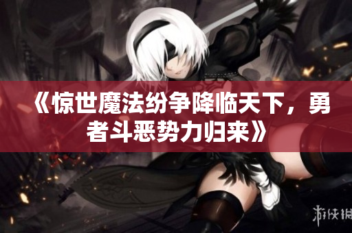 《惊世魔法纷争降临天下，勇者斗恶势力归来》