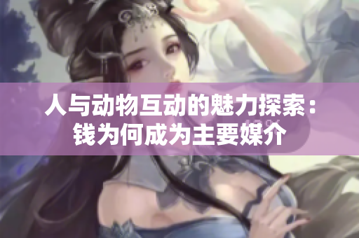 人与动物互动的魅力探索：钱为何成为主要媒介