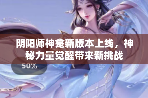 阴阳师神龛新版本上线，神秘力量觉醒带来新挑战