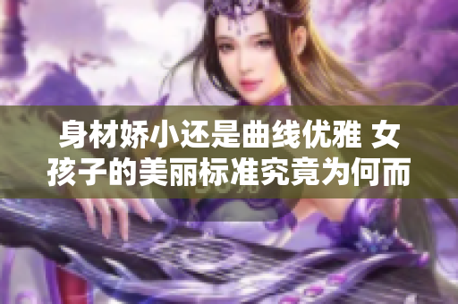 身材娇小还是曲线优雅 女孩子的美丽标准究竟为何而定