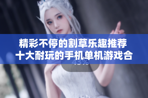 精彩不停的割草乐趣推荐 十大耐玩的手机单机游戏合集