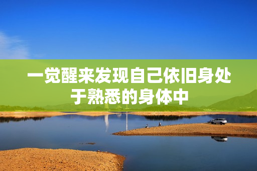 一觉醒来发现自己依旧身处于熟悉的身体中