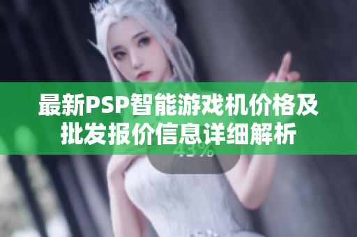 最新PSP智能游戏机价格及批发报价信息详细解析