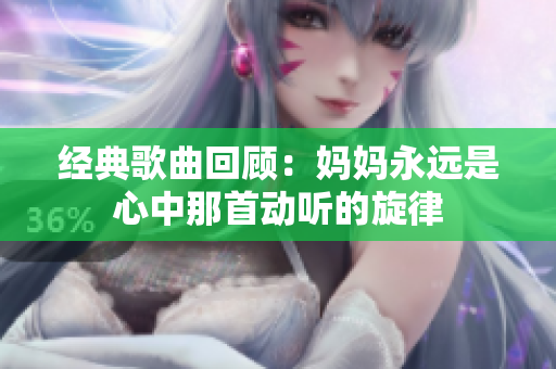 经典歌曲回顾：妈妈永远是心中那首动听的旋律