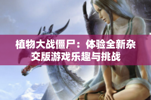 植物大战僵尸：体验全新杂交版游戏乐趣与挑战