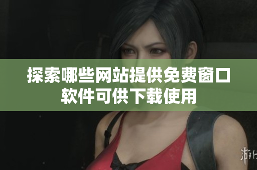 探索哪些网站提供免费窗口软件可供下载使用