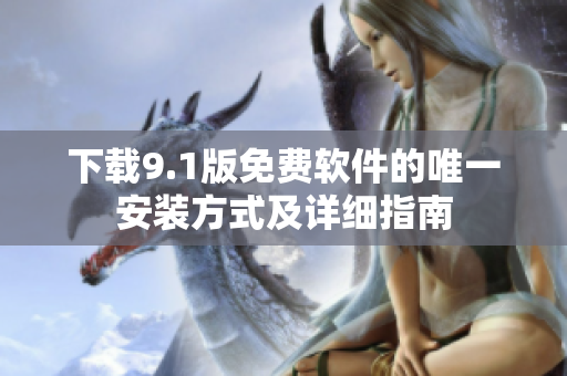 下载9.1版免费软件的唯一安装方式及详细指南
