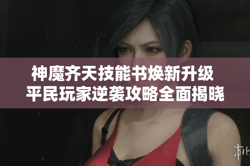 神魔齐天技能书焕新升级 平民玩家逆袭攻略全面揭晓