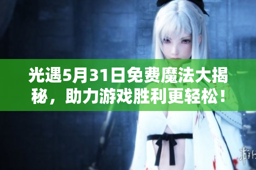 光遇5月31日免费魔法大揭秘，助力游戏胜利更轻松！
