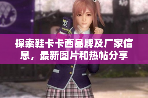 探索鞋卡卡西品牌及厂家信息，最新图片和热帖分享