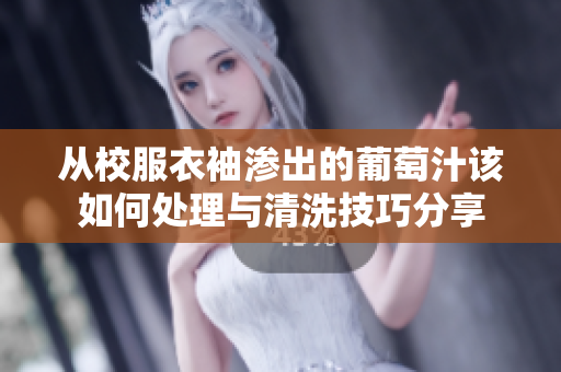 从校服衣袖渗出的葡萄汁该如何处理与清洗技巧分享