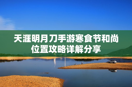 天涯明月刀手游寒食节和尚位置攻略详解分享