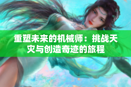 重塑未来的机械师：挑战天灾与创造奇迹的旅程