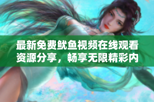 最新免费鱿鱼视频在线观看资源分享，畅享无限精彩内容